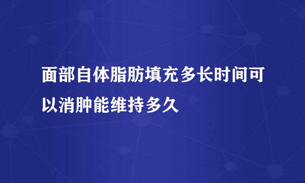 面部自体脂肪填充多长时间可以消肿能维持多久