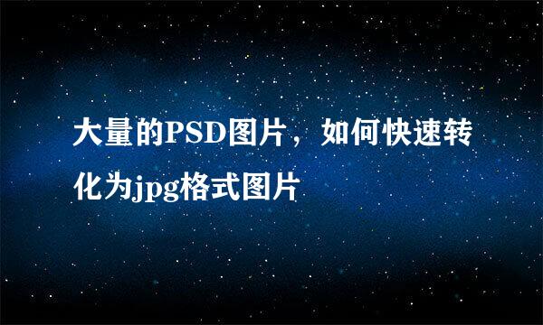 大量的PSD图片，如何快速转化为jpg格式图片