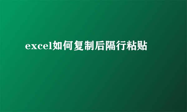 excel如何复制后隔行粘贴