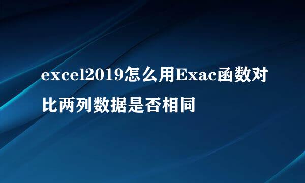 excel2019怎么用Exac函数对比两列数据是否相同