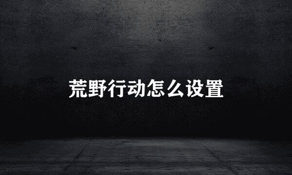 荒野行动怎么设置