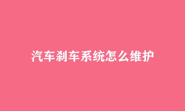 汽车刹车系统怎么维护