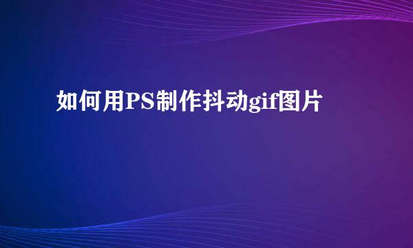 如何用PS制作抖动gif图片