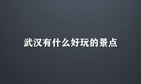 武汉有什么好玩的景点