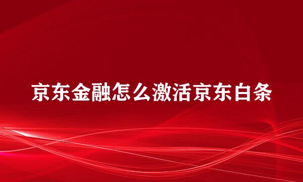 京东金融怎么激活京东白条