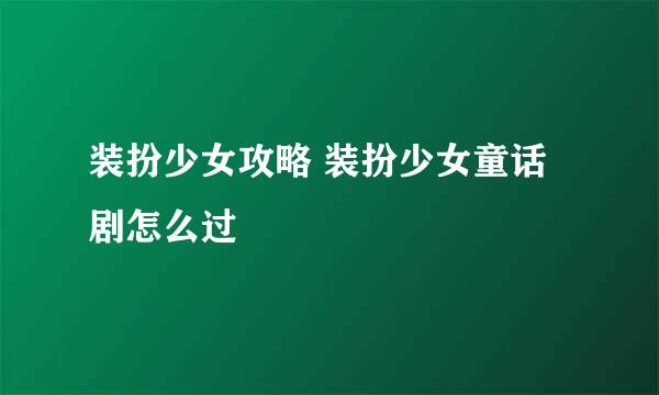 装扮少女攻略 装扮少女童话剧怎么过