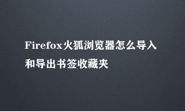 Firefox火狐浏览器怎么导入和导出书签收藏夹