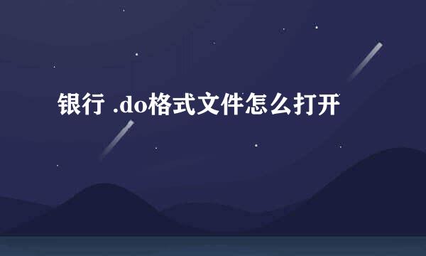 银行 .do格式文件怎么打开