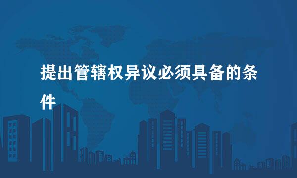 提出管辖权异议必须具备的条件