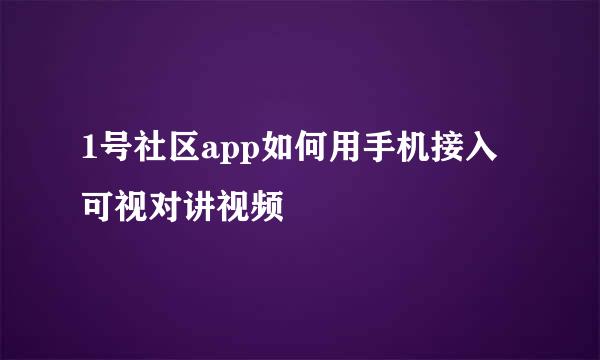 1号社区app如何用手机接入可视对讲视频