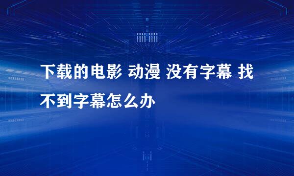 下载的电影 动漫 没有字幕 找不到字幕怎么办
