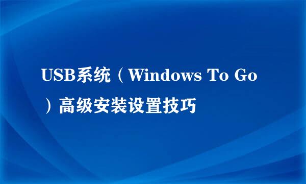 USB系统（Windows To Go）高级安装设置技巧