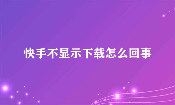 快手不显示下载怎么回事