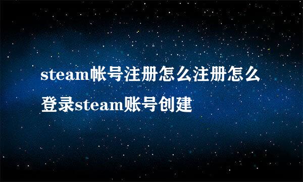 steam帐号注册怎么注册怎么登录steam账号创建