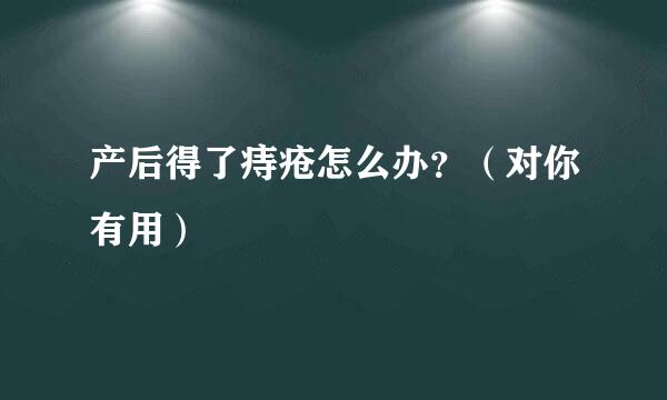 产后得了痔疮怎么办？（对你有用）