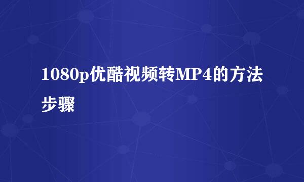 1080p优酷视频转MP4的方法步骤