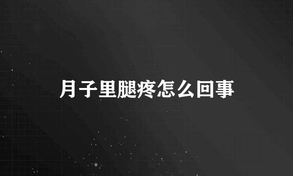 月子里腿疼怎么回事