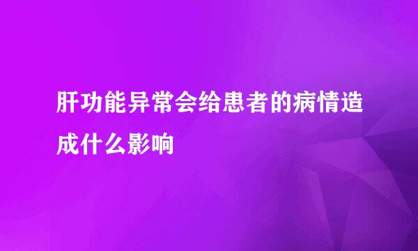 肝功能异常会给患者的病情造成什么影响