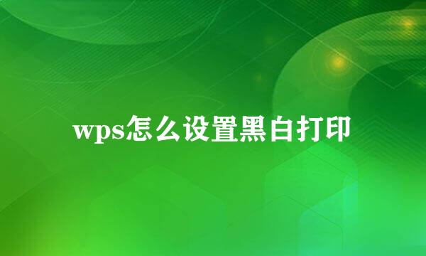 wps怎么设置黑白打印