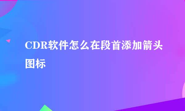 CDR软件怎么在段首添加箭头图标