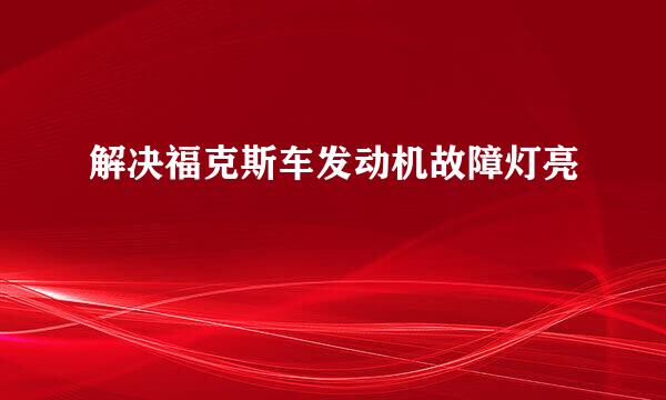解决福克斯车发动机故障灯亮