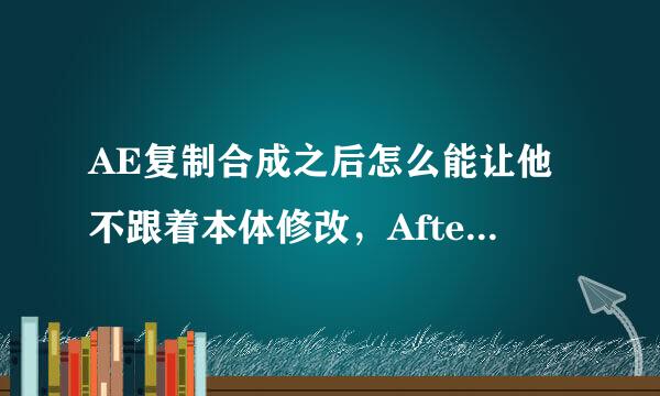 AE复制合成之后怎么能让他不跟着本体修改，After Effects 5.5，急，在线等