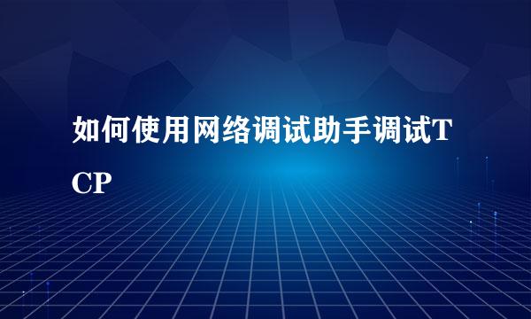 如何使用网络调试助手调试TCP