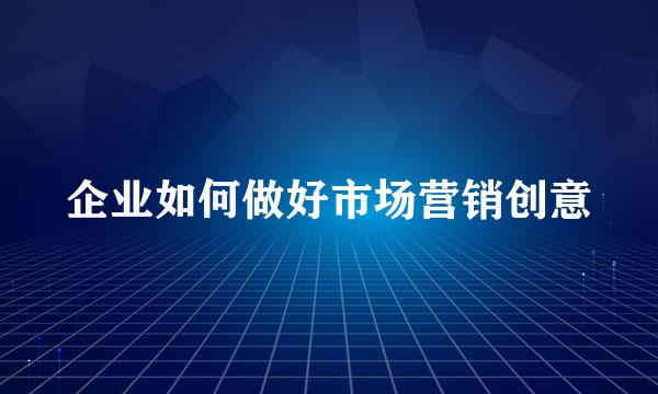 企业如何做好市场营销创意