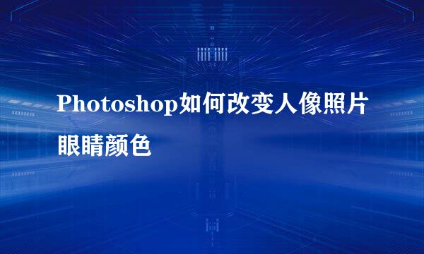 Photoshop如何改变人像照片眼睛颜色