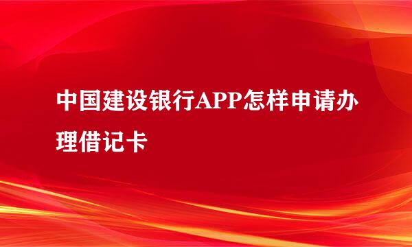 中国建设银行APP怎样申请办理借记卡