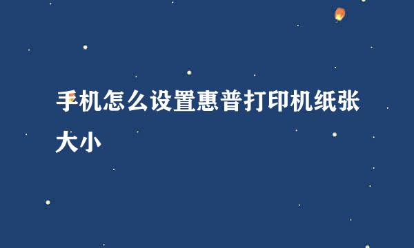 手机怎么设置惠普打印机纸张大小