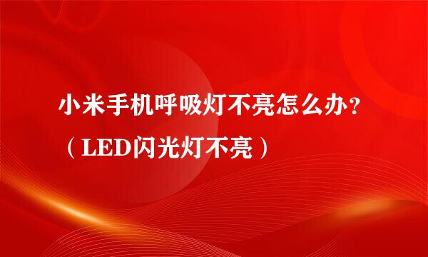 小米手机呼吸灯不亮怎么办？（LED闪光灯不亮）