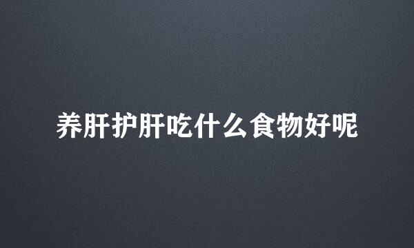 养肝护肝吃什么食物好呢