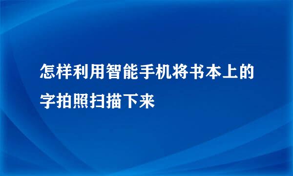 怎样利用智能手机将书本上的字拍照扫描下来