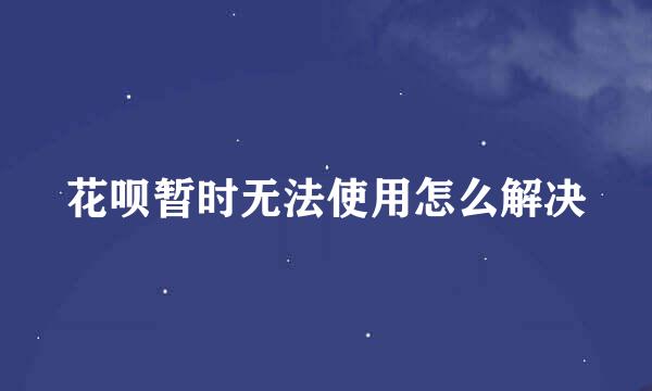花呗暂时无法使用怎么解决