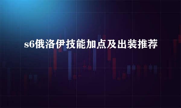 s6俄洛伊技能加点及出装推荐
