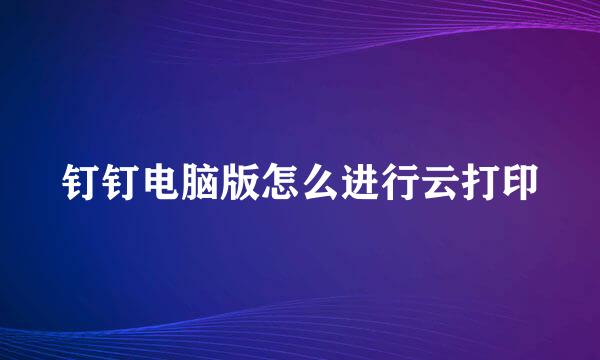 钉钉电脑版怎么进行云打印