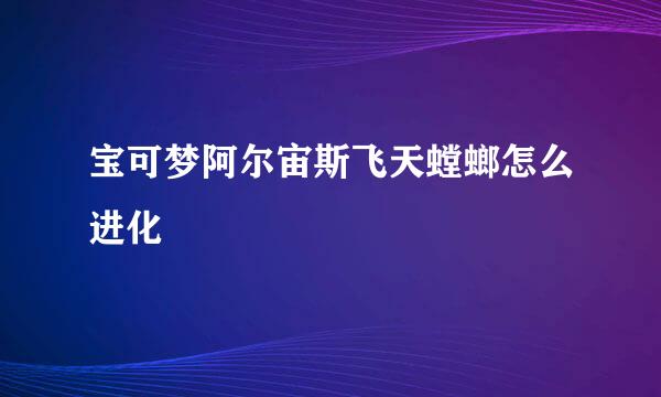 宝可梦阿尔宙斯飞天螳螂怎么进化