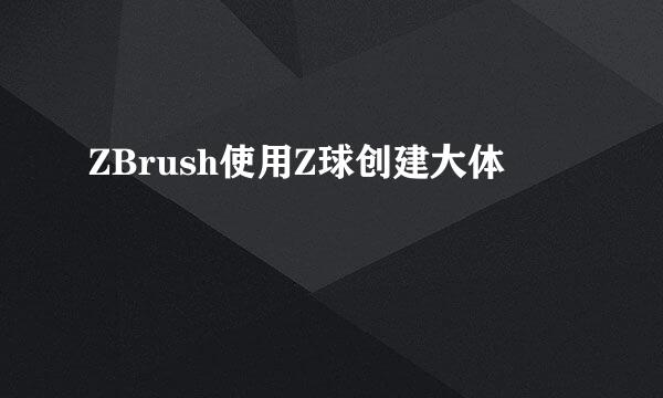 ZBrush使用Z球创建大体
