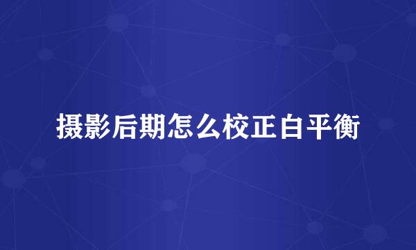 摄影后期怎么校正白平衡