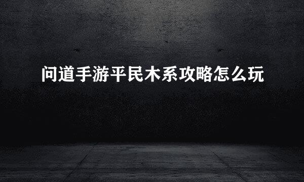 问道手游平民木系攻略怎么玩