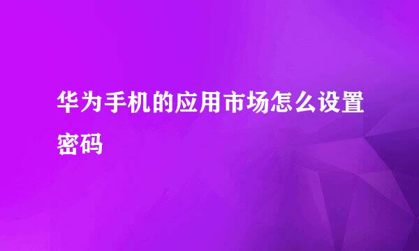 华为手机的应用市场怎么设置密码