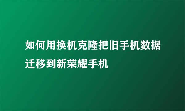 如何用换机克隆把旧手机数据迁移到新荣耀手机