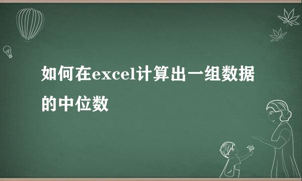 如何在excel计算出一组数据的中位数