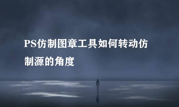 PS仿制图章工具如何转动仿制源的角度