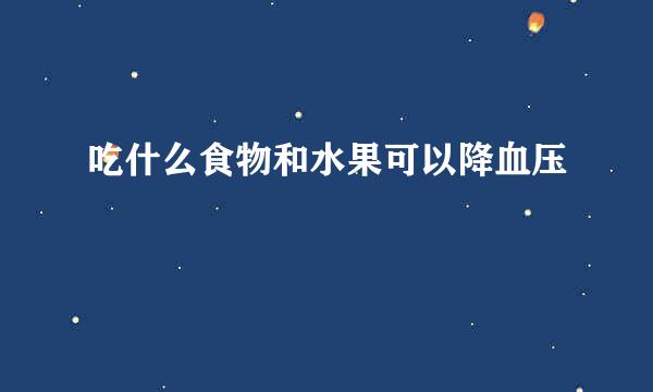 吃什么食物和水果可以降血压