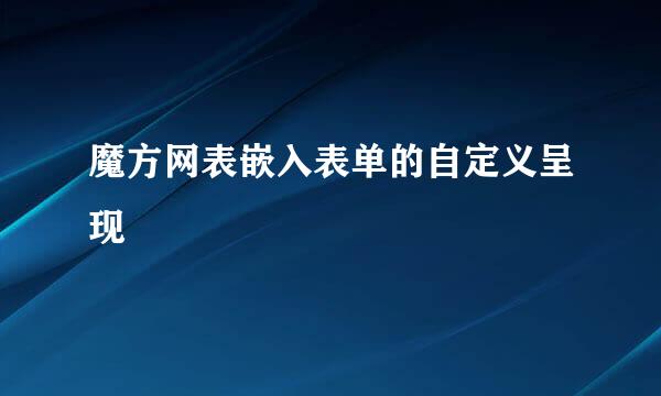 魔方网表嵌入表单的自定义呈现