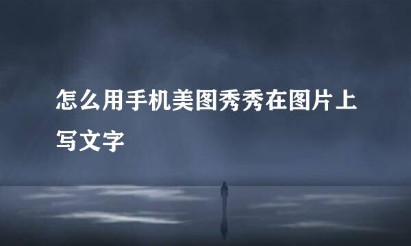 怎么用手机美图秀秀在图片上写文字