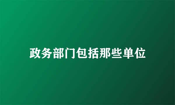 政务部门包括那些单位