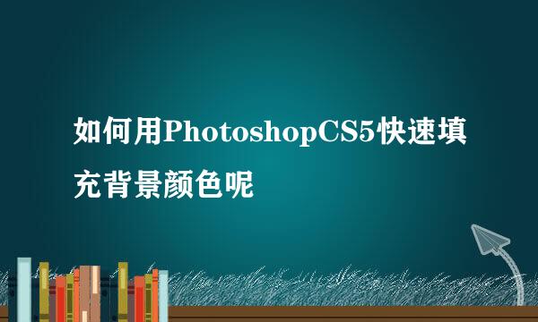 如何用PhotoshopCS5快速填充背景颜色呢